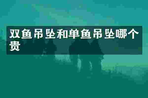 双鱼吊坠和单鱼吊坠哪个贵