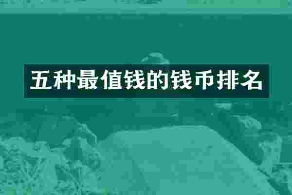 五种最值钱的钱币排名