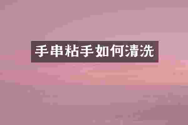手串粘手如何清洗