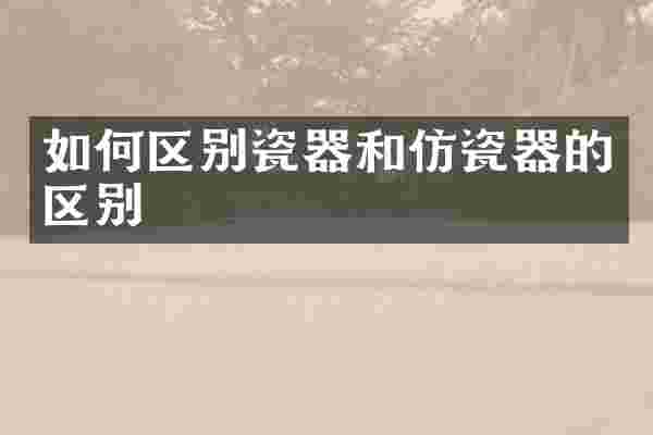 如何区别瓷器和仿瓷器的区别