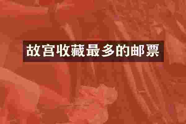 故宫收藏最多的邮票