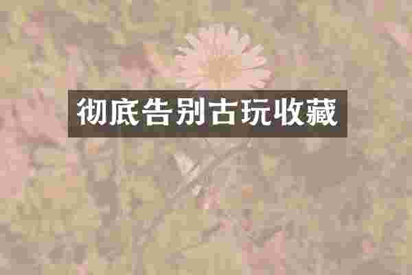 彻底告别古玩收藏