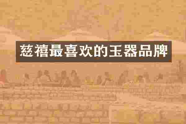 慈禧最喜欢的玉器品牌