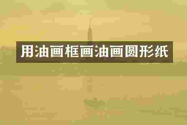 用油画框画油画圆形纸