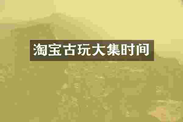 淘宝古玩大集时间