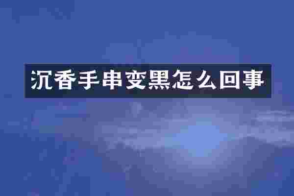 沉香手串变黑怎么回事