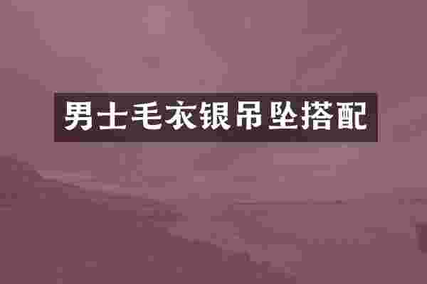 男士毛衣银吊坠搭配
