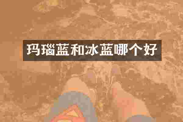 玛瑙蓝和冰蓝哪个好