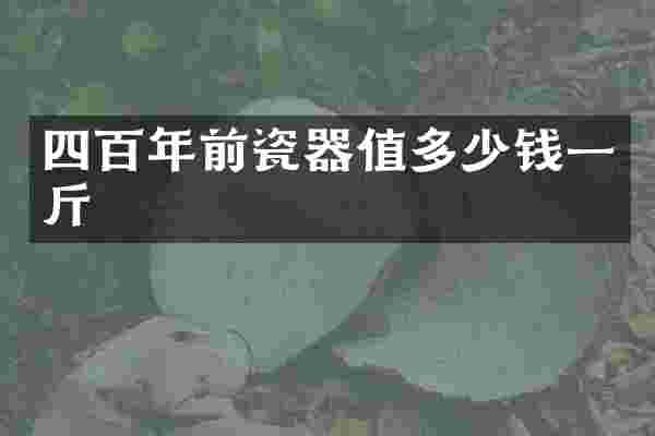 四百年前瓷器值多少钱一斤