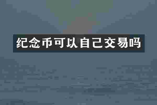 纪念币可以自己交易吗