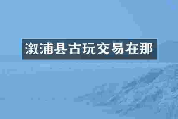 溆浦县古玩交易在那
