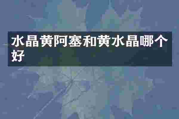 水晶黄阿塞和黄水晶哪个好