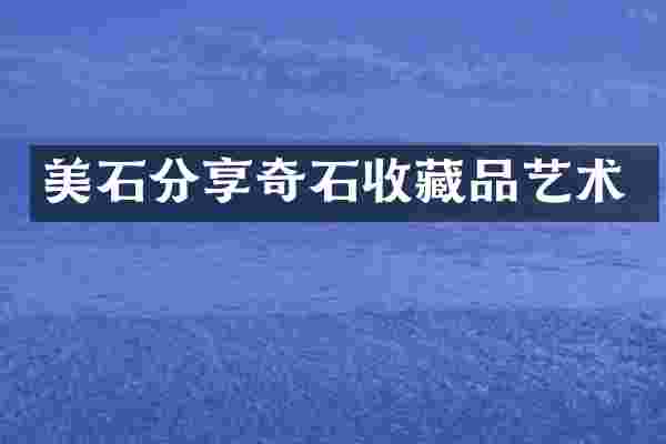 美石分享奇石收藏品艺术