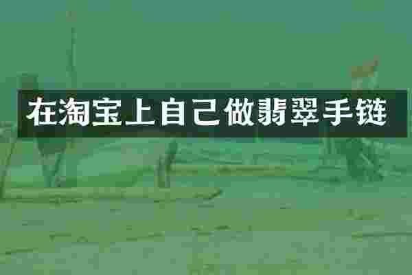 在淘宝上自己做翡翠手链