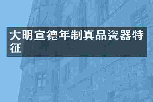 大明宣德年制真品瓷器特征