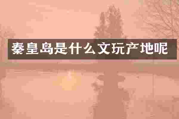 秦皇岛是什么文玩产地呢