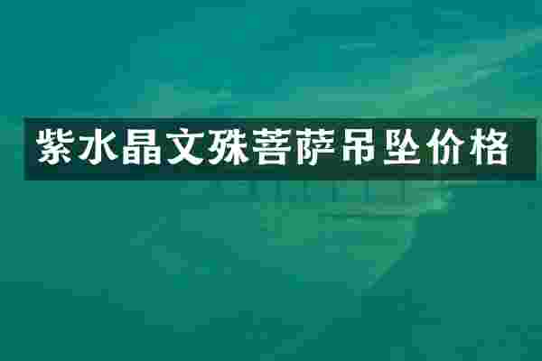 紫水晶文殊菩萨吊坠价格