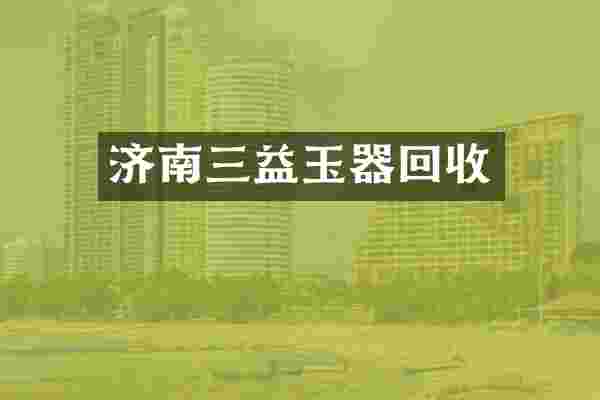 济南三益玉器回收