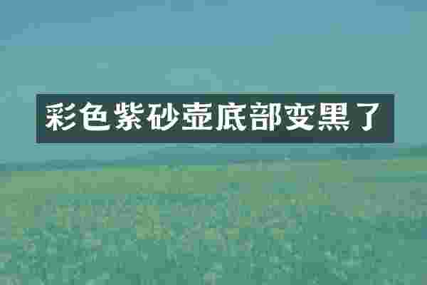 彩色紫砂壶底部变黑了