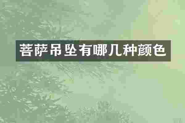 菩萨吊坠有哪几种颜色