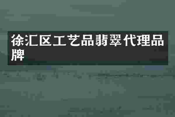 徐汇区工艺品翡翠代理品牌