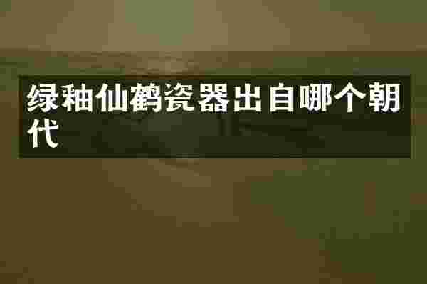 绿釉仙鹤瓷器出自哪个朝代