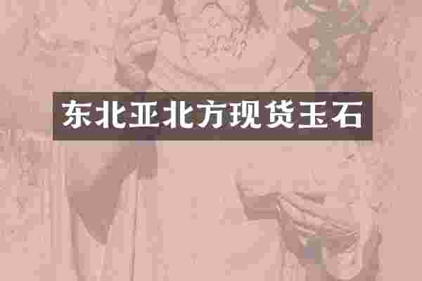 东北亚北方现货玉石