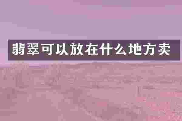 翡翠可以放在什么地方卖