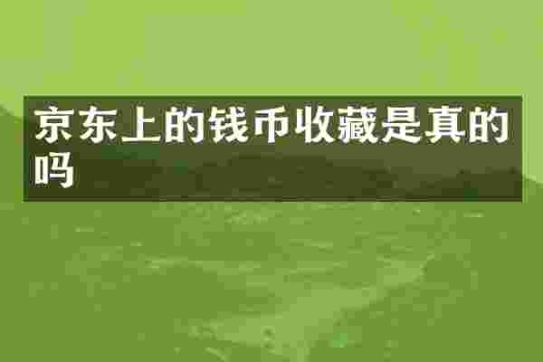 京东上的钱币收藏是真的吗