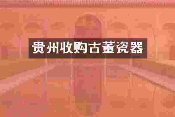 贵州收购古董瓷器