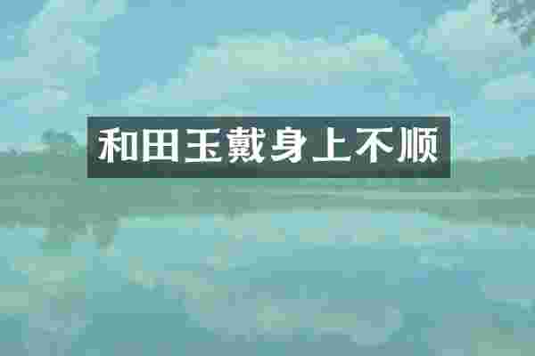 和田玉戴身上不顺