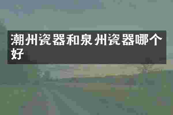 潮州瓷器和泉州瓷器哪个好