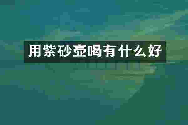 用紫砂壶喝有什么好