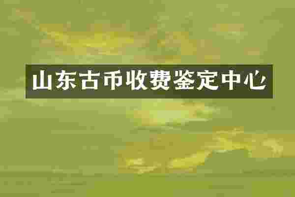 山东古币收费鉴定中心