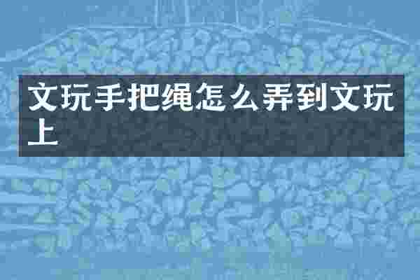 文玩手把绳怎么弄到文玩上