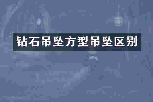 钻石吊坠方型吊坠区别