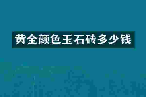 黄金颜色玉石砖多少钱