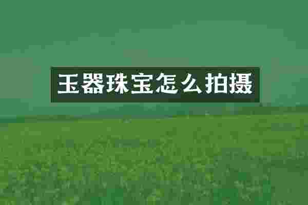 玉器珠宝怎么拍摄