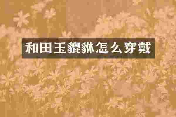 和田玉貔貅怎么穿戴