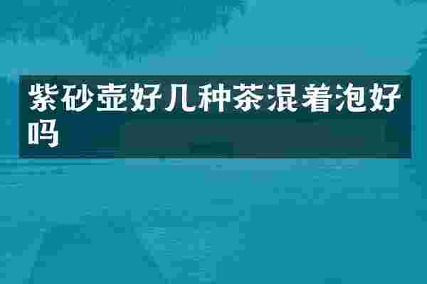 紫砂壶好几种茶混着泡好吗