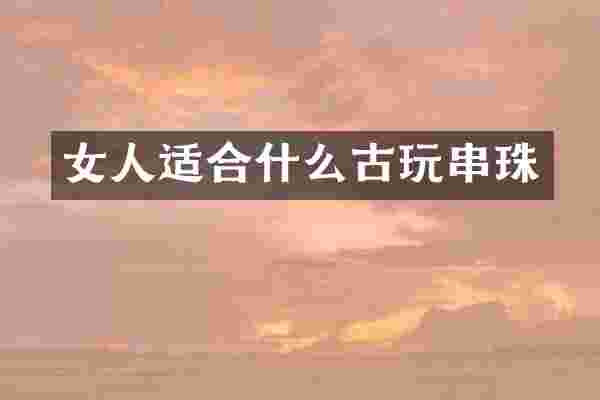 女人适合什么古玩串珠