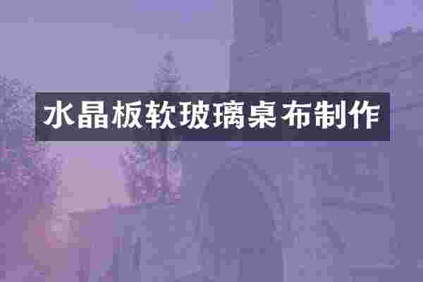 水晶板软玻璃桌布制作