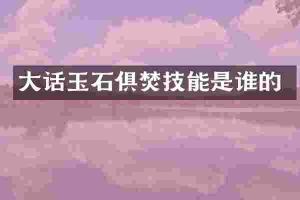 大话玉石俱焚技能是谁的