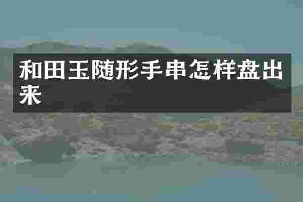 和田玉随形手串怎样盘出来
