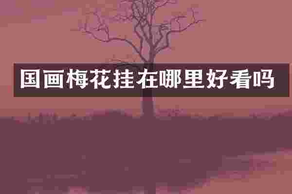 国画梅花挂在哪里好看吗