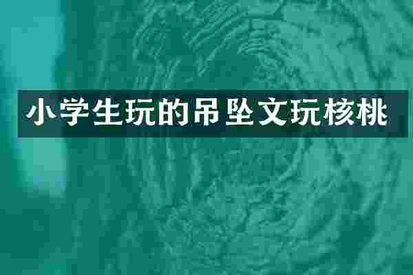小学生玩的吊坠文玩核桃