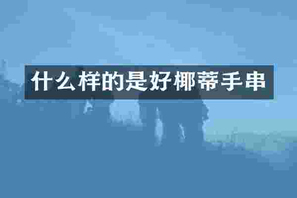 什么样的是好椰蒂手串