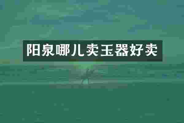 阳泉哪儿卖玉器好卖