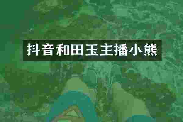 抖音和田玉主播小熊