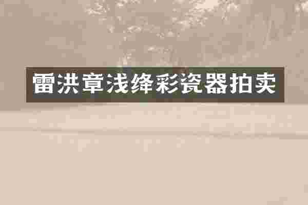 雷洪章浅绛彩瓷器拍卖